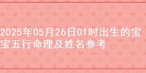 2025年05月26日01时出生的宝宝五行命理及姓名参考