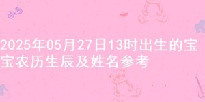 2025年05月27日13时出生的宝宝农历生辰及姓名参考