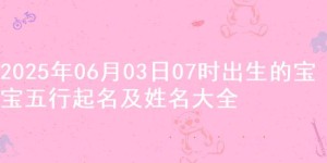 2025年06月03日07时出生的宝宝五行起名及姓名大全