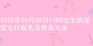 2025年06月08日17时出生的宝宝五行起名及姓名大全
