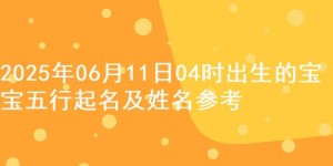 2025年06月11日04时出生的宝宝五行起名及姓名参考