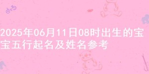 2025年06月11日08时出生的宝宝五行起名及姓名参考