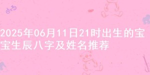 2025年06月11日21时出生的宝宝生辰八字及姓名推荐
