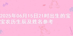 2025年06月15日21时出生的宝宝农历生辰及姓名参考