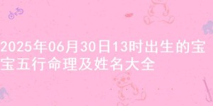 2025年06月30日13时出生的宝宝五行命理及姓名大全