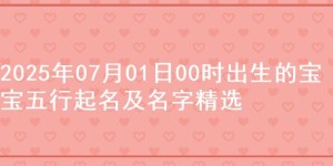 2025年07月01日00时出生的宝宝五行起名及名字精选