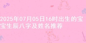2025年07月05日16时出生的宝宝生辰八字及姓名推荐