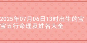 2025年07月06日13时出生的宝宝五行命理及姓名大全