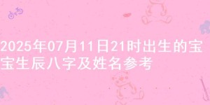 2025年07月11日21时出生的宝宝生辰八字及姓名参考