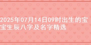 2025年07月14日09时出生的宝宝生辰八字及名字精选