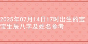 2025年07月14日17时出生的宝宝生辰八字及姓名参考