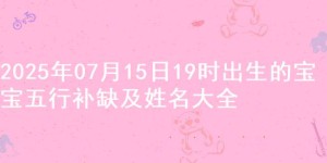 2025年07月15日19时出生的宝宝五行补缺及姓名大全