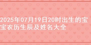 2025年07月19日20时出生的宝宝农历生辰及姓名大全