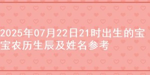 2025年07月22日21时出生的宝宝农历生辰及姓名参考