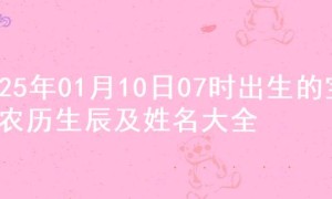 2025年01月10日07时出生的宝宝农历生辰及姓名大全