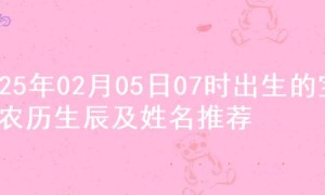 2025年02月05日07时出生的宝宝农历生辰及姓名推荐
