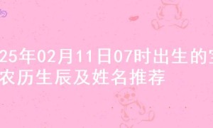 2025年02月11日07时出生的宝宝农历生辰及姓名推荐