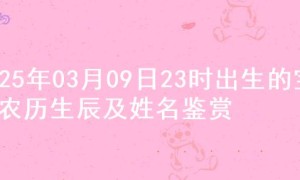 2025年03月09日23时出生的宝宝农历生辰及姓名鉴赏