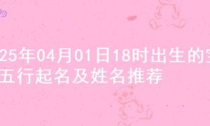 2025年04月01日18时出生的宝宝五行起名及姓名推荐