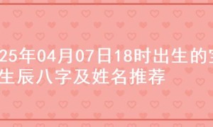 2025年04月07日18时出生的宝宝生辰八字及姓名推荐