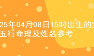 2025年04月08日15时出生的宝宝五行命理及姓名参考