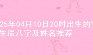 2025年04月10日20时出生的宝宝生辰八字及姓名推荐
