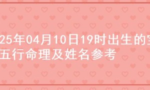 2025年04月10日19时出生的宝宝五行命理及姓名参考
