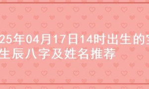 2025年04月17日14时出生的宝宝生辰八字及姓名推荐