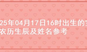 2025年04月17日16时出生的宝宝农历生辰及姓名参考