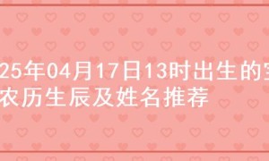 2025年04月17日13时出生的宝宝农历生辰及姓名推荐