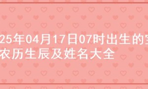 2025年04月17日07时出生的宝宝农历生辰及姓名大全