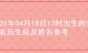 2025年04月18日13时出生的宝宝农历生辰及姓名参考