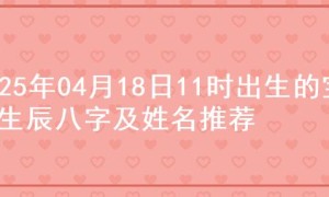 2025年04月18日11时出生的宝宝生辰八字及姓名推荐