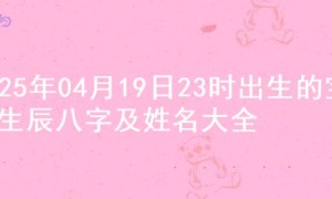 2025年04月19日23时出生的宝宝生辰八字及姓名大全