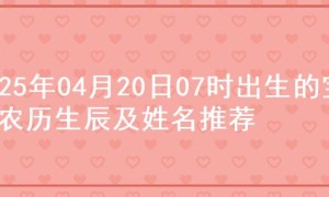 2025年04月20日07时出生的宝宝农历生辰及姓名推荐
