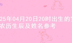 2025年04月20日20时出生的宝宝农历生辰及姓名参考
