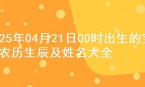 2025年04月21日00时出生的宝宝农历生辰及姓名大全