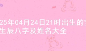 2025年04月24日21时出生的宝宝生辰八字及姓名大全