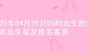2025年04月25日05时出生的宝宝农历生辰及姓名鉴赏