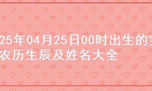2025年04月25日00时出生的宝宝农历生辰及姓名大全