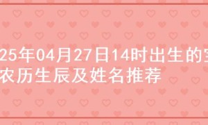 2025年04月27日14时出生的宝宝农历生辰及姓名推荐
