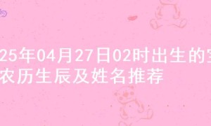 2025年04月27日02时出生的宝宝农历生辰及姓名推荐