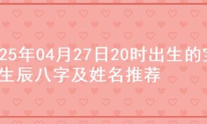2025年04月27日20时出生的宝宝生辰八字及姓名推荐