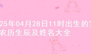 2025年04月28日11时出生的宝宝农历生辰及姓名大全