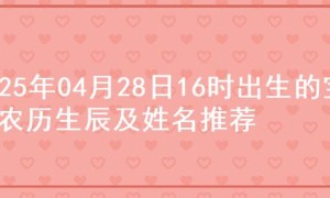 2025年04月28日16时出生的宝宝农历生辰及姓名推荐