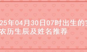 2025年04月30日07时出生的宝宝农历生辰及姓名推荐