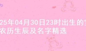 2025年04月30日23时出生的宝宝农历生辰及名字精选