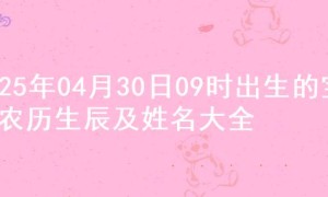 2025年04月30日09时出生的宝宝农历生辰及姓名大全