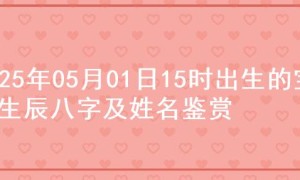 2025年05月01日15时出生的宝宝生辰八字及姓名鉴赏