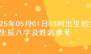 2025年05月01日03时出生的宝宝生辰八字及姓名参考